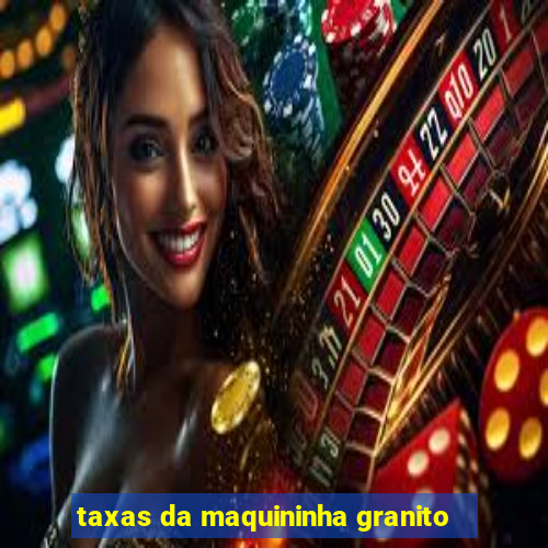 taxas da maquininha granito